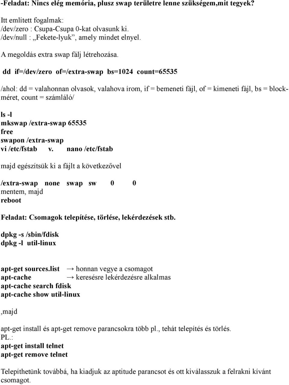 dd if=/dev/zero of=/extra-swap bs=1024 count=65535 /ahol: dd = valahonnan olvasok, valahova írom, if = bemeneti fájl, of = kimeneti fájl, bs = blockméret, count = számláló/ ls -l mkswap /extra-swap