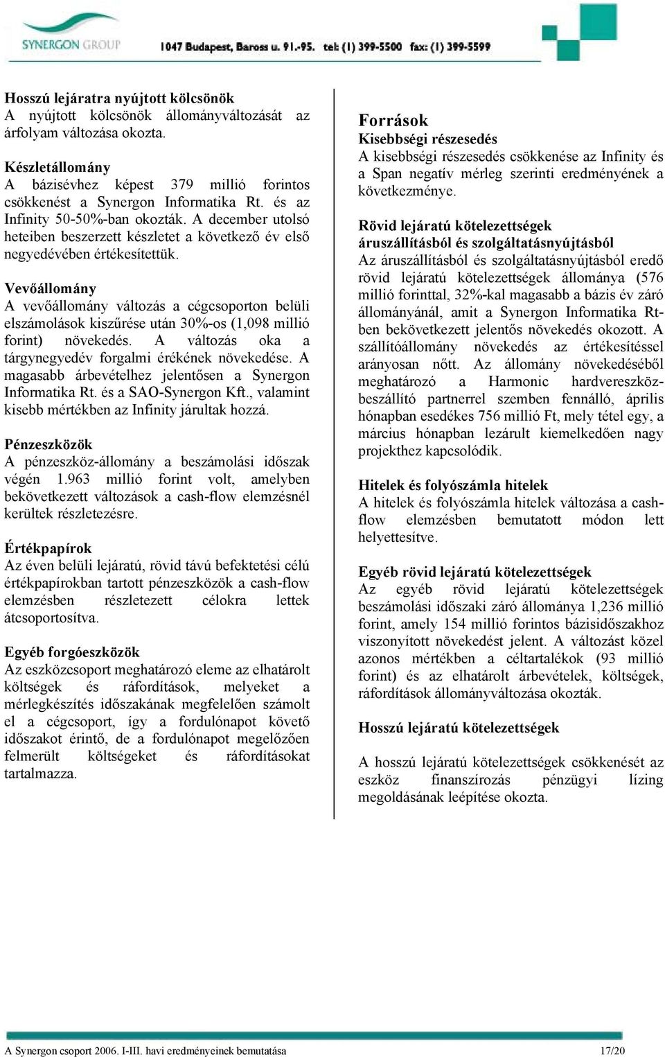 Vevőállomány A vevőállomány változás a cégcsoporton belüli elszámolások kiszűrése után 30%-os (1,098 millió forint) növekedés. A változás oka a tárgynegyedév forgalmi érékének növekedése.