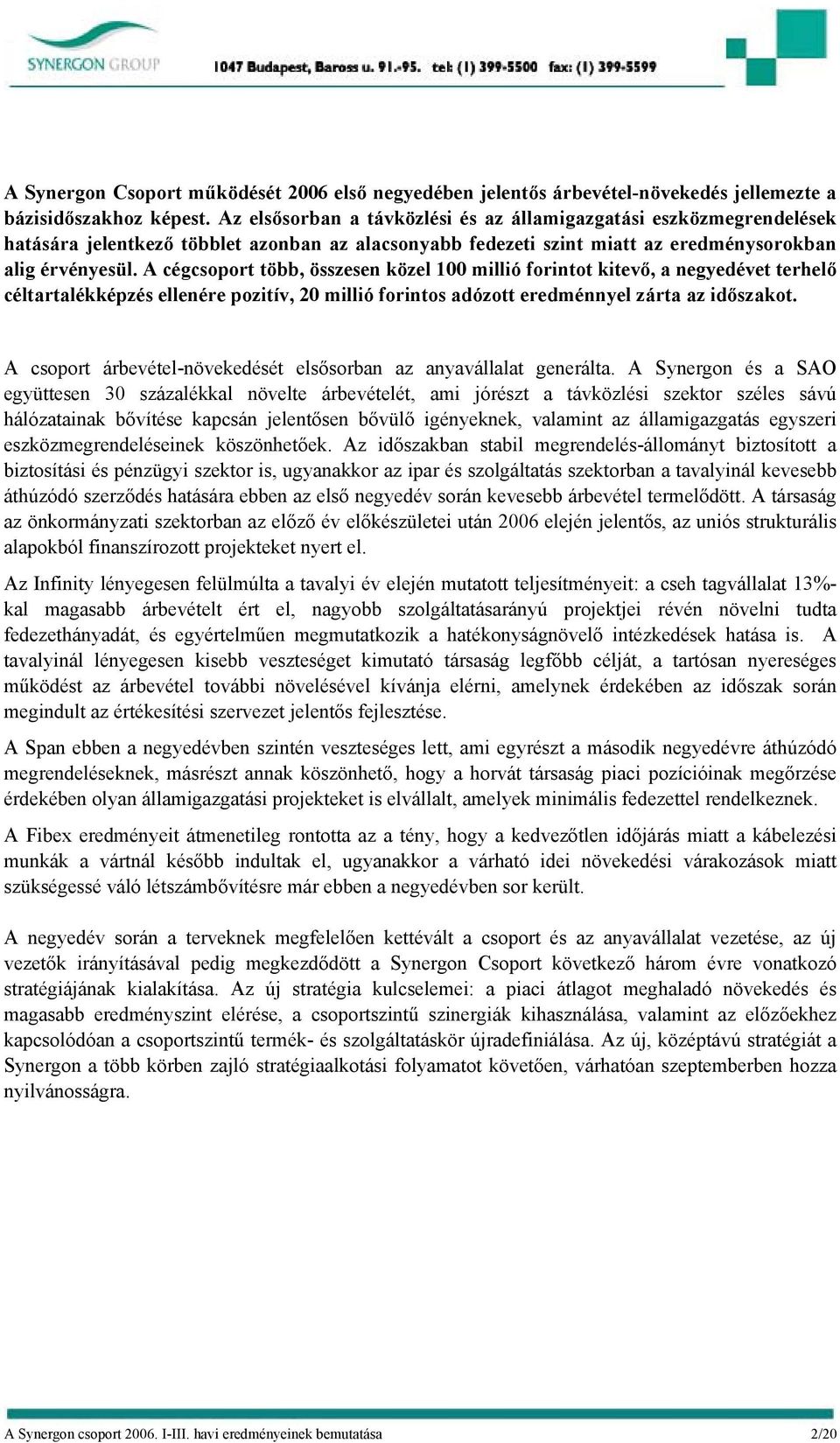 A cégcsoport több, összesen közel 100 millió forintot kitevő, a negyedévet terhelő céltartalékképzés ellenére pozitív, 20 millió forintos adózott eredménnyel zárta az időszakot.