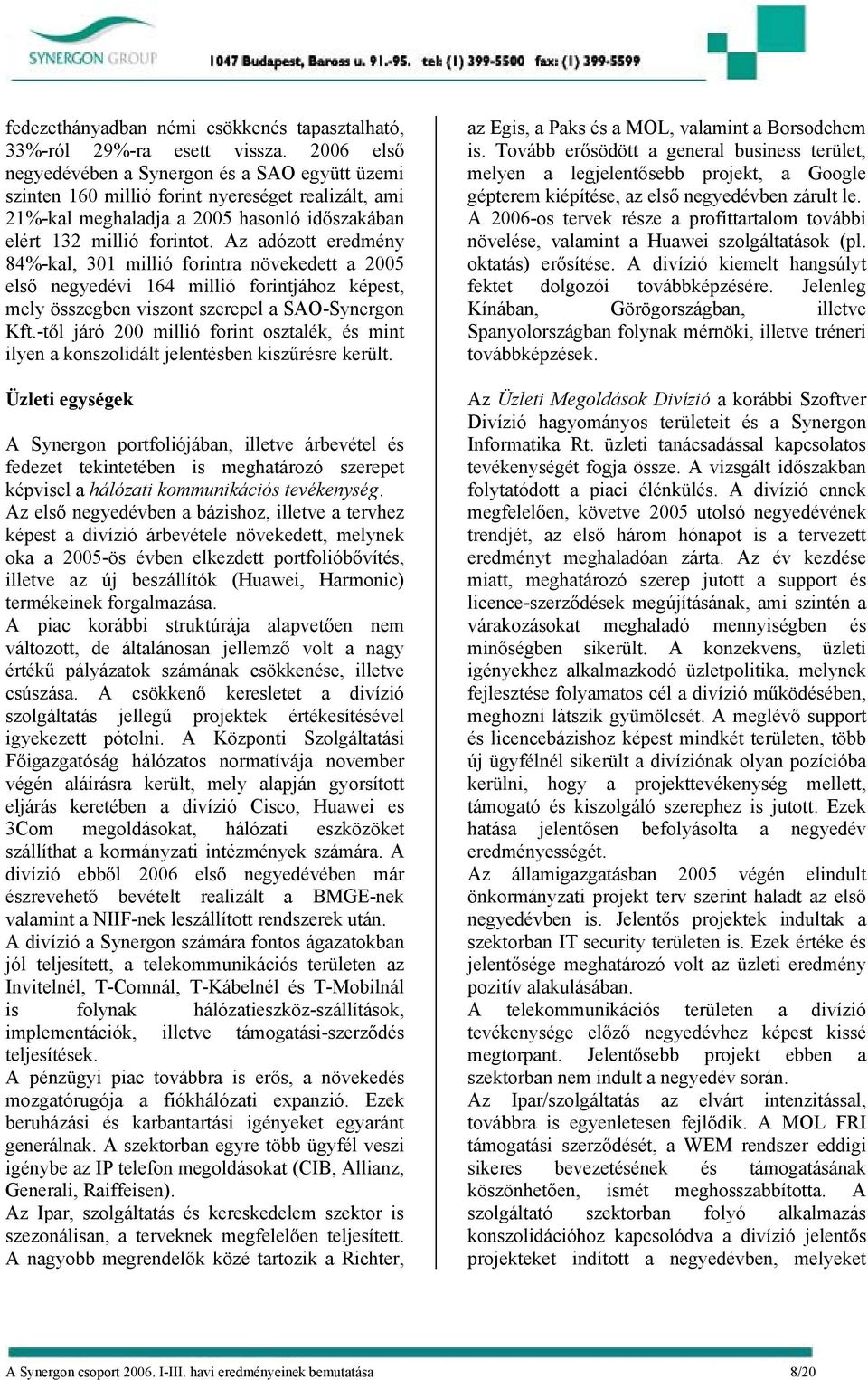 Az adózott eredmény 84%-kal, 301 millió forintra növekedett a 2005 első negyedévi 164 millió forintjához képest, mely összegben viszont szerepel a SAO-Synergon Kft.