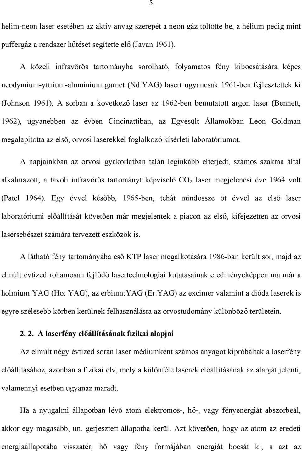 A sorban a következő laser az 1962-ben bemutatott argon laser (Bennett, 1962), ugyanebben az évben Cincinattiban, az Egyesült Államokban Leon Goldman megalapította az első, orvosi laserekkel