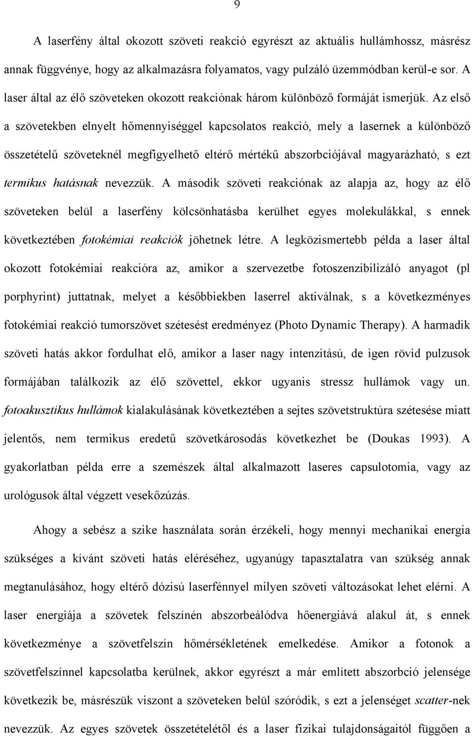 Az első a szövetekben elnyelt hőmennyiséggel kapcsolatos reakció, mely a lasernek a különböző összetételű szöveteknél megfigyelhető eltérő mértékű abszorbciójával magyarázható, s ezt termikus