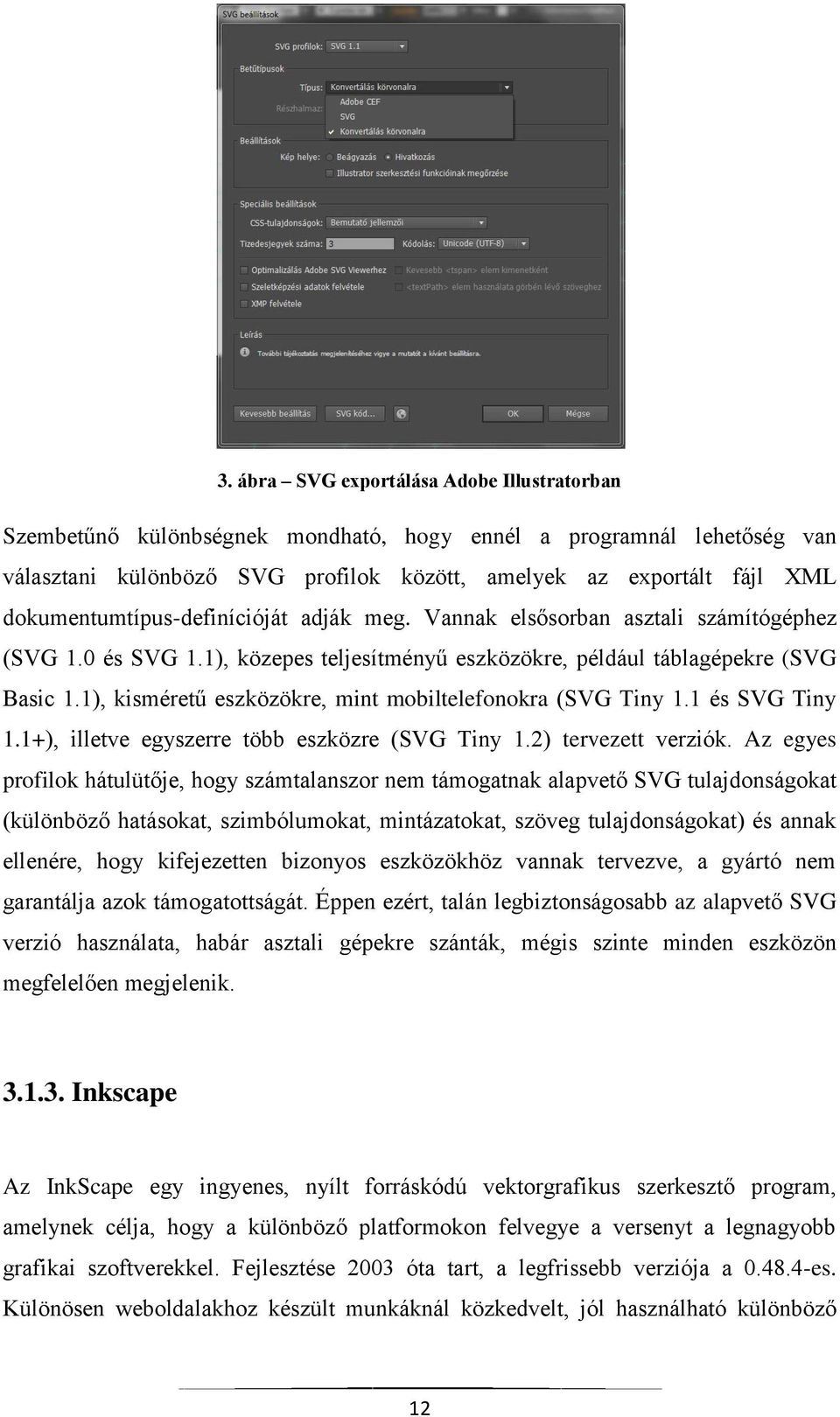 1), kisméretű eszközökre, mint mobiltelefonokra (SVG Tiny 1.1 és SVG Tiny 1.1+), illetve egyszerre több eszközre (SVG Tiny 1.2) tervezett verziók.