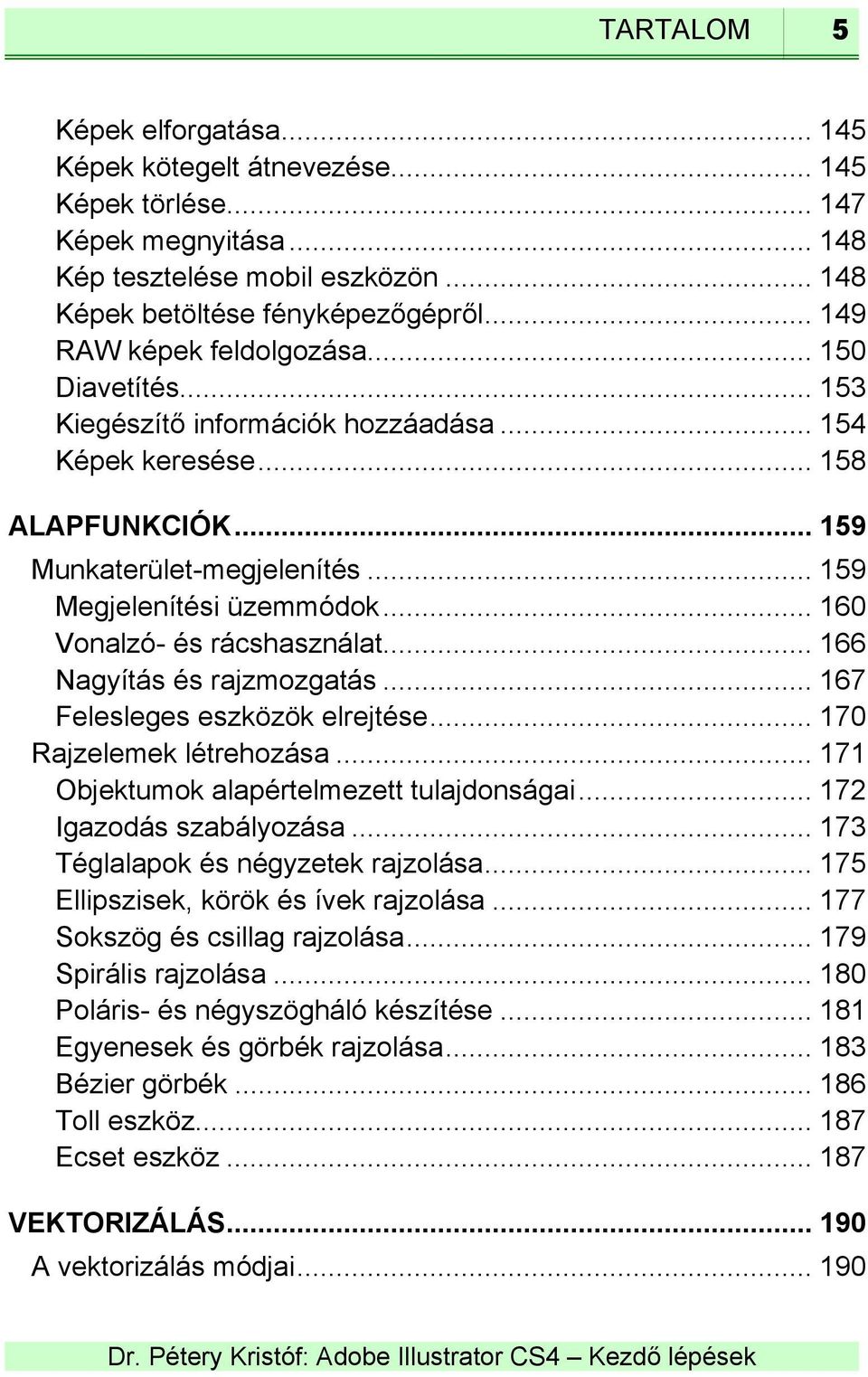 .. 160 Vonalzó- és rácshasználat... 166 Nagyítás és rajzmozgatás... 167 Felesleges eszközök elrejtése... 170 Rajzelemek létrehozása... 171 Objektumok alapértelmezett tulajdonságai.