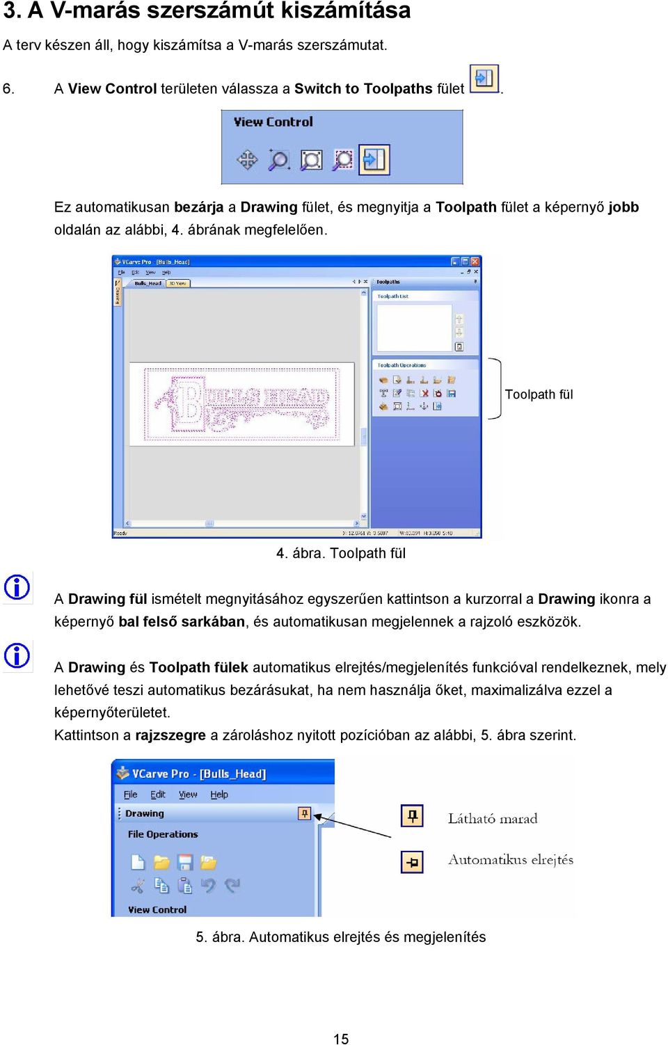 Toolpath fül A Drawing fül ismételt megnyitásához egyszerűen kattintson a kurzorral a Drawing ikonra a képernyő bal felső sarkában, és automatikusan megjelennek a rajzoló eszközök.