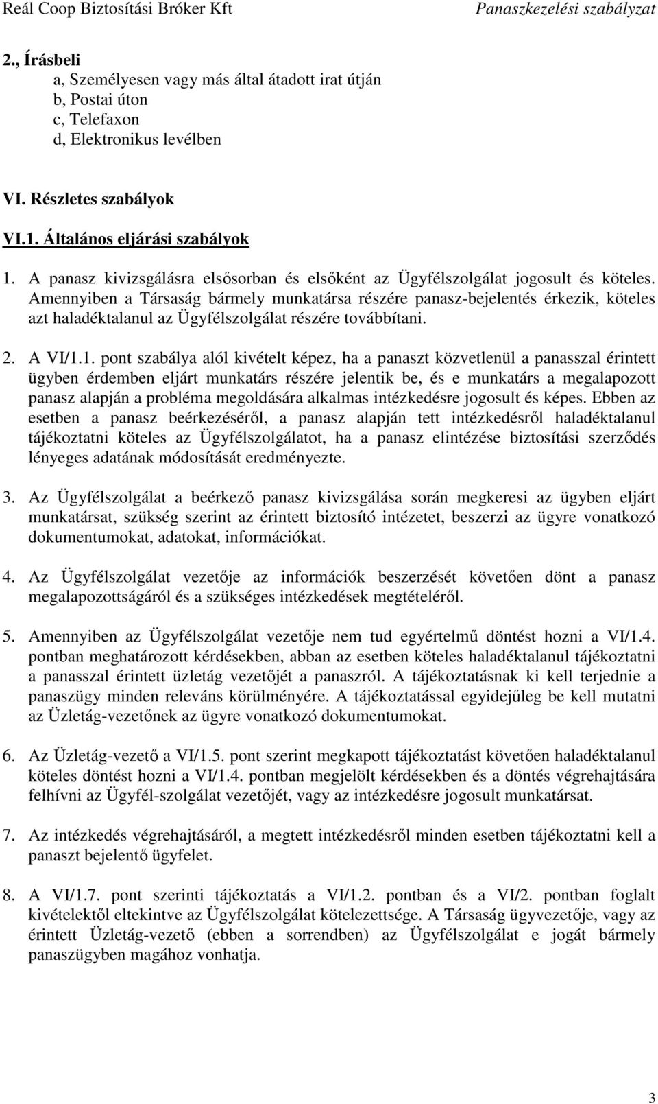 Amennyiben a Társaság bármely munkatársa részére panasz-bejelentés érkezik, köteles azt haladéktalanul az Ügyfélszolgálat részére továbbítani. 2. A VI/1.