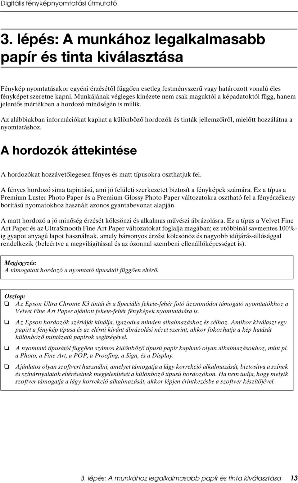 Az alábbiakban információkat kaphat a különböző hordozók és tinták jellemzőiről, mielőtt hozzálátna a nyomtatáshoz.