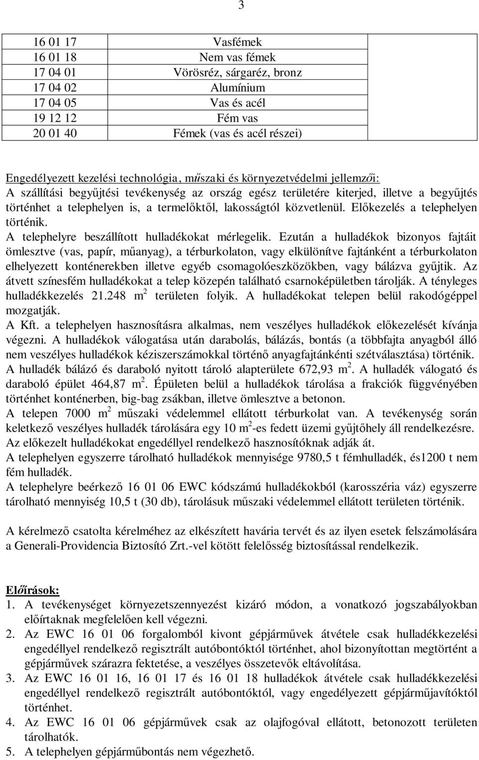 közvetlenül. El kezelés a telephelyen történik. A telephelyre beszállított hulladékokat mérlegelik.