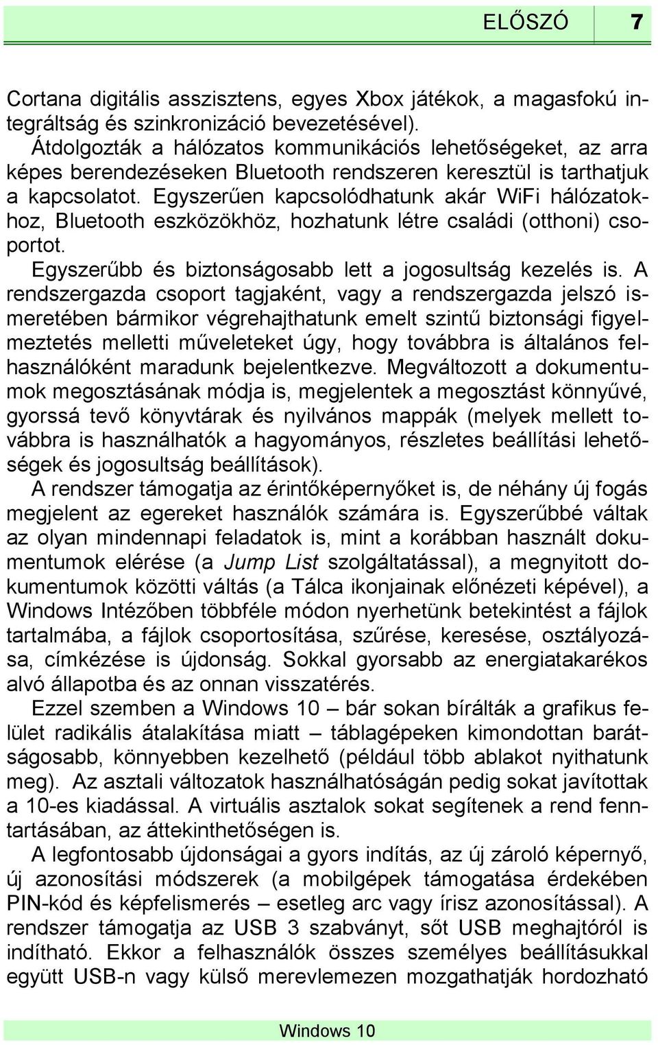 Egyszerűen kapcsolódhatunk akár WiFi hálózatokhoz, Bluetooth eszközökhöz, hozhatunk létre családi (otthoni) csoportot. Egyszerűbb és biztonságosabb lett a jogosultság kezelés is.