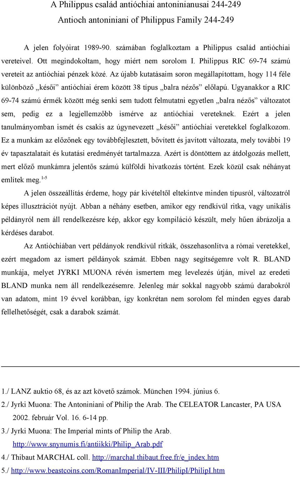 Ugynkkor RIC 97 számú érmék között még senki sem tuott felmuttni egyetlen lr nézős változtot sem, peig ez legjellemző ismérve z ntióhii vereteknek.