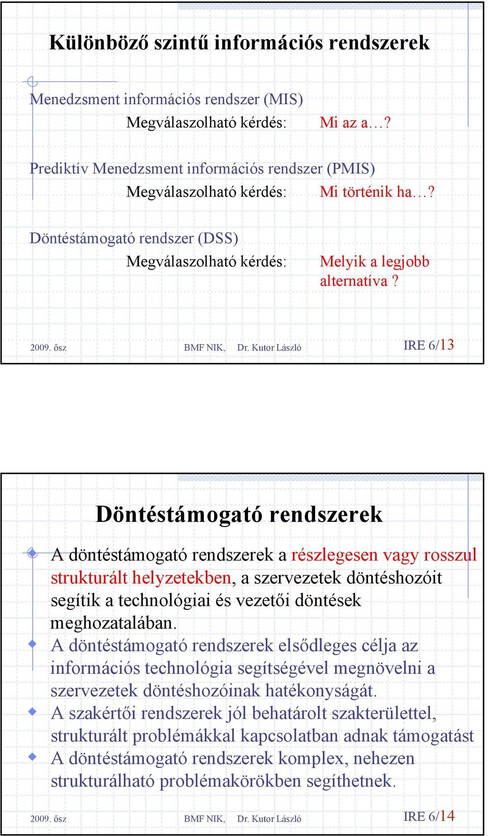 IRE 6/13 Döntéstámogató rendszerek A döntéstámogató rendszerek a részlegesen vagy rosszul strukturált helyzetekben, a szervezetek döntéshozóit segítik a technológiai és vezetői döntések