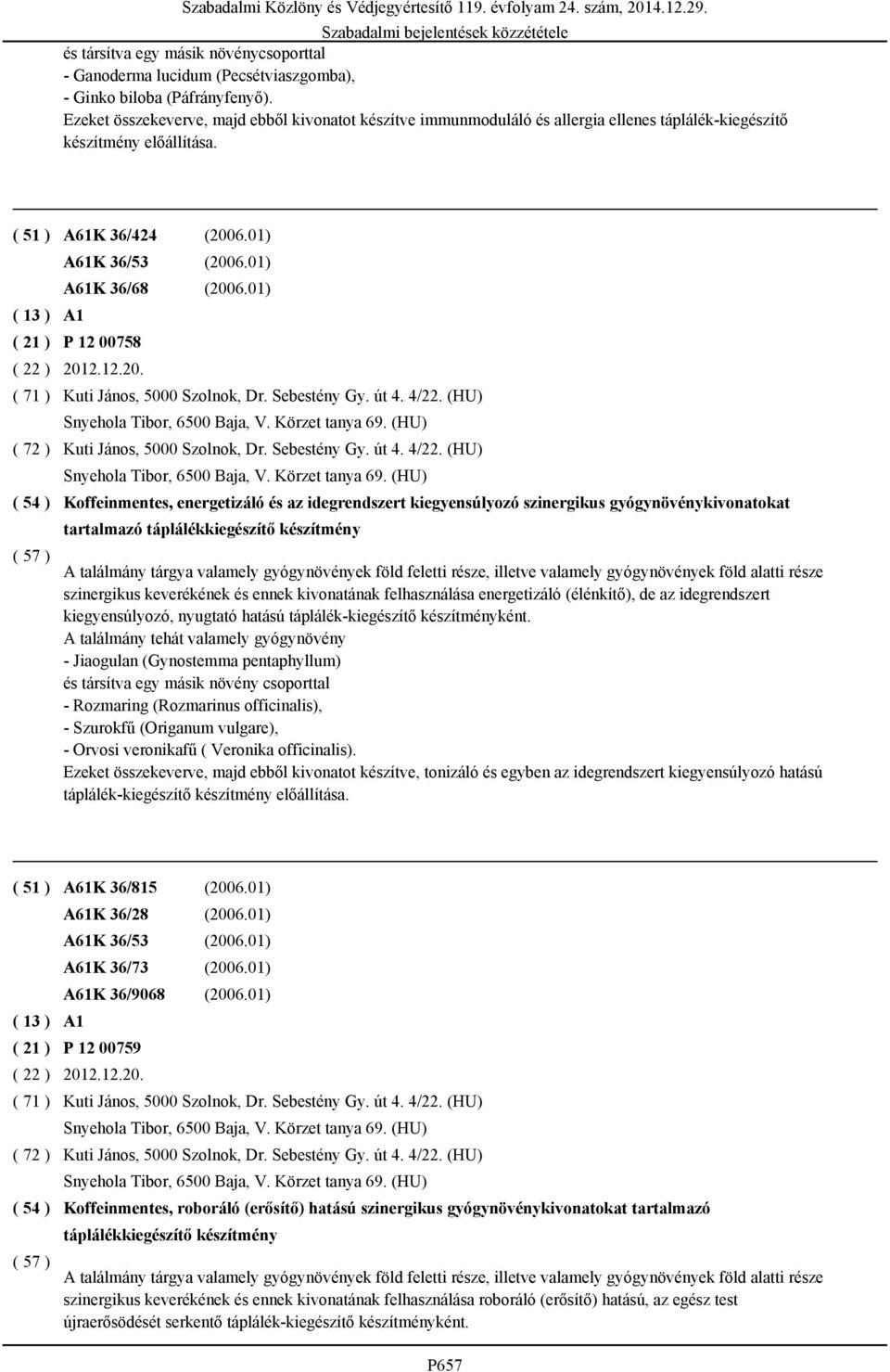 01) P 12 00758 2012.12.20. Kuti János, 5000 Szolnok, Dr. Sebestény Gy. út 4. 4/22. (HU) Snyehola Tibor, 6500 Baja, V. Körzet tanya 69.