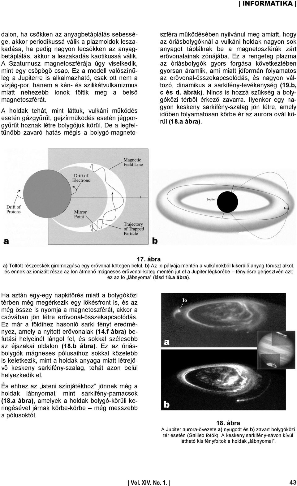 Ez a modell valószínűleg a Jupiterre is alkalmazható, csak ott nem a vízjég-por, hanem a kén- és szilikátvulkanizmus miatt nehezebb ionok töltik meg a belső magnetoszférát.