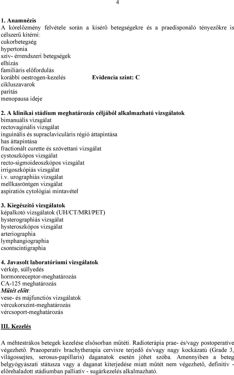 A klinikai stádium meghatározás céljából alkalmazható vizsgálatok bimanuális vizsgálat rectovaginális vizsgálat inguinális és supraclaviculáris régió áttapintása has áttapintása fractionált curette