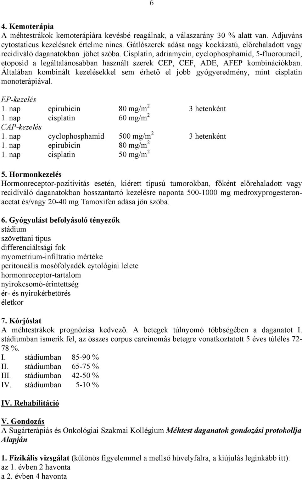 Cisplatin, adriamycin, cyclophosphamid, 5-fluorouracil, etoposid a legáltalánosabban használt szerek CEP, CEF, ADE, AFEP kombinációkban.