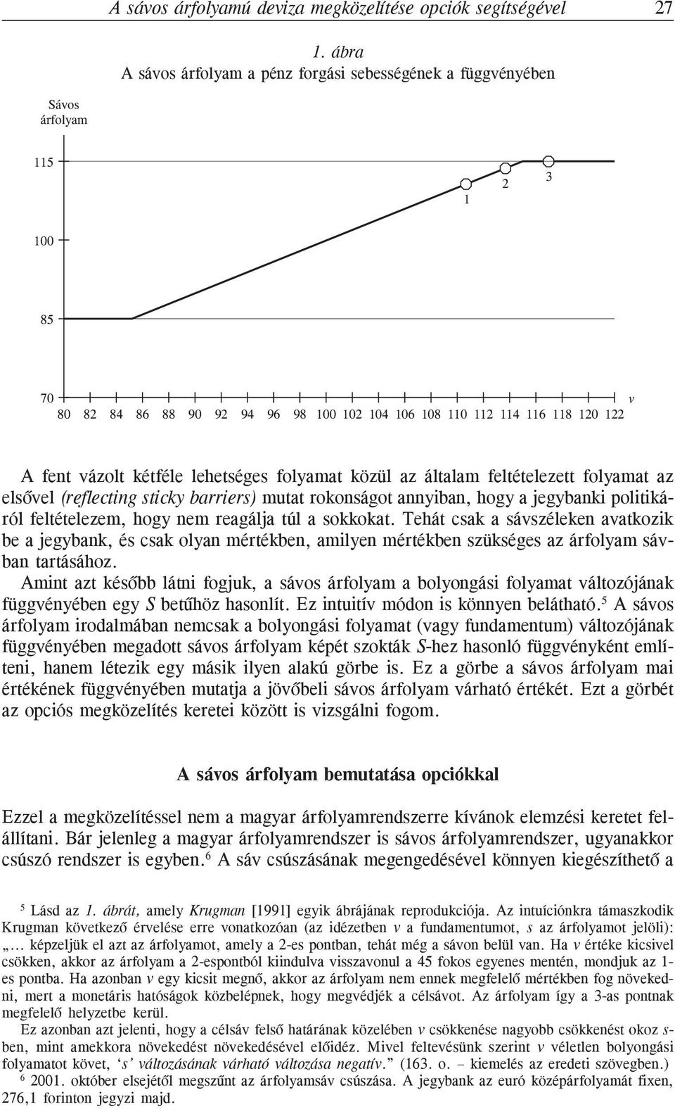 kétféle lehetséges folyamat közül az általam feltételezett folyamat az elsõvel (reflecting sticky barriers) mutat rokonságot annyiban, hogy a jegybanki politikáról feltételezem, hogy nem reagálja túl