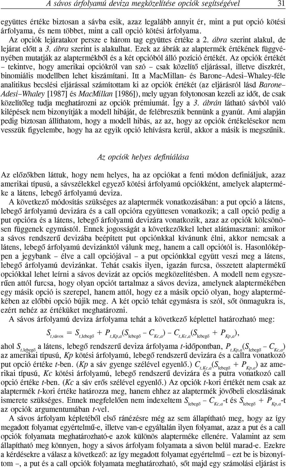 Ezek az ábrák az alaptermék értékének függvényében mutatják az alaptermékbõl és a két opcióból álló pozíció értékét.