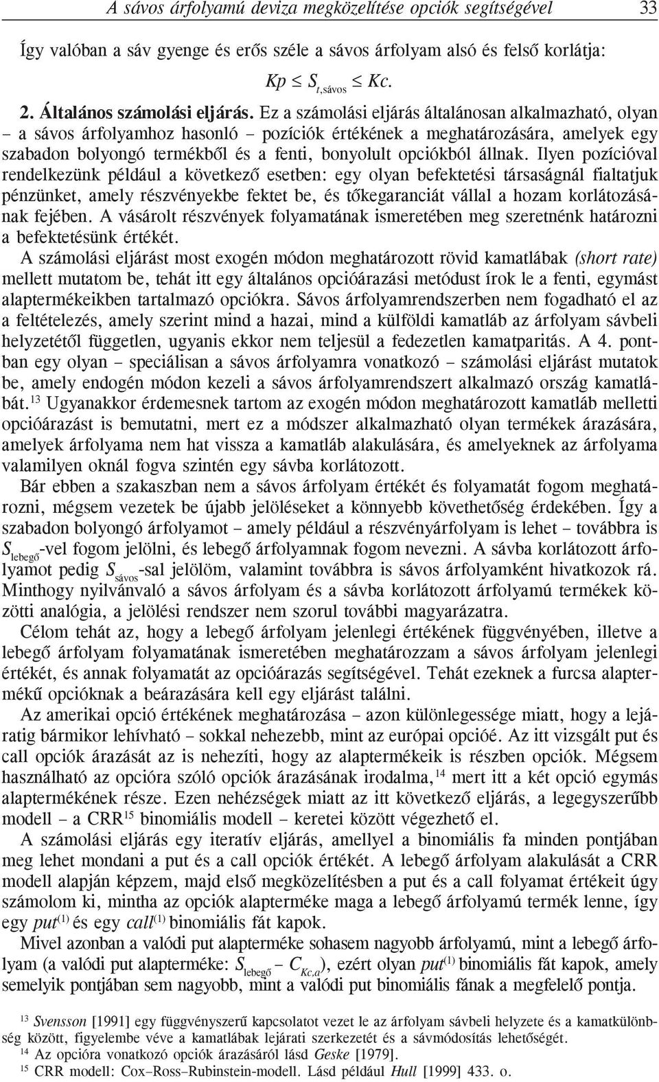 Ilyen pozícióval rendelkezünk például a következõ esetben: egy olyan befektetési társaságnál fialtatjuk pénzünket, amely részvényekbe fektet be, és tõkegaranciát vállal a hozam korlátozásának fejében.