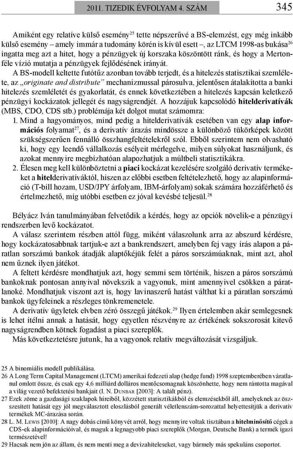 hitet, hogy a pénzügyek új korszaka köszöntött ránk, és hogy a Mertonféle vízió mutatja a pénzügyek fejlődésének irányát.