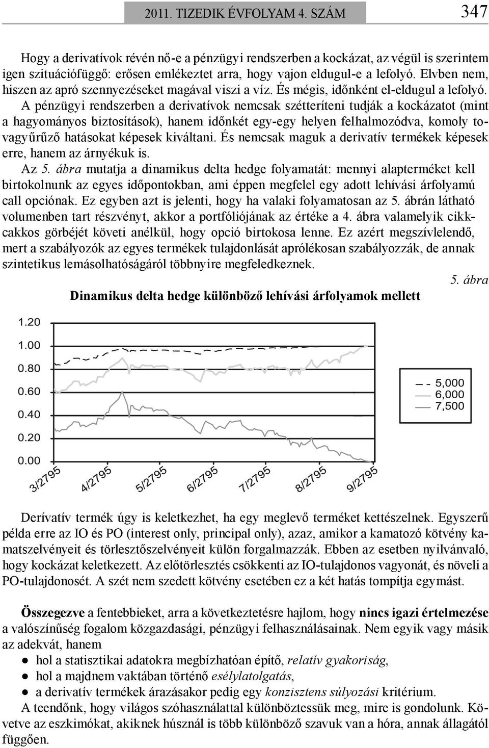 A pénzügyi rendszerben a derivatívok nemcsak szétteríteni tudják a kockázatot (mint a hagyományos biztosítások), hanem időnkét egy-egy helyen felhalmozódva, komoly tovagyűrűző hatásokat képesek