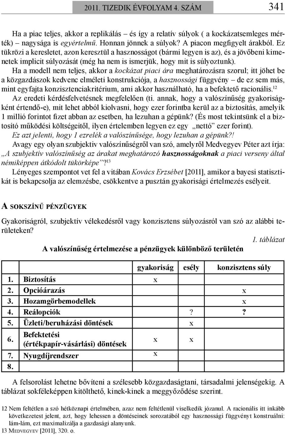 Ha a modell nem teljes, akkor a kockázat piaci ára meghatározásra szorul; itt jöhet be a közgazdászok kedvenc elméleti konstrukciója, a hasznossági függvény de ez sem más, mint egyfajta