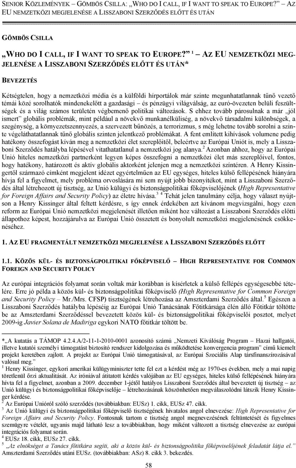 sorolhatók mindenekelőtt a gazdasági és pénzügyi világválság, az euró-övezeten belüli feszültségek és a világ számos területén végbemenő politikai változások.