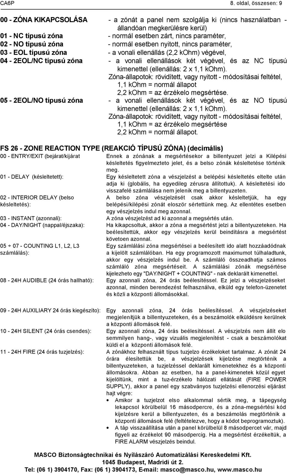 típusú zóna - normál esetben nyitott, nincs paraméter, 03 - EOL típusú zóna - a vonali ellenállás (2,2 kohm) végével, 04-2EOL/NC típusú zóna - a vonali ellenállások két végével, és az NC típusú