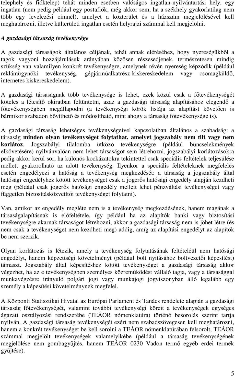 A gazdasági társaság tevékenysége A gazdasági társaságok általános céljának, tehát annak eléréséhez, hogy nyereségükből a tagok vagyoni hozzájárulásuk arányában közösen részesedjenek, természetesen