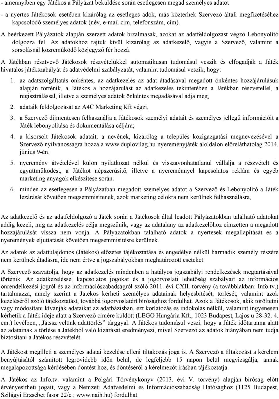 Az adatokhoz rajtuk kívül kizárólag az adatkezelő, vagyis a Szervező, valamint a sorsolásnál közreműködő közjegyző fér hozzá.