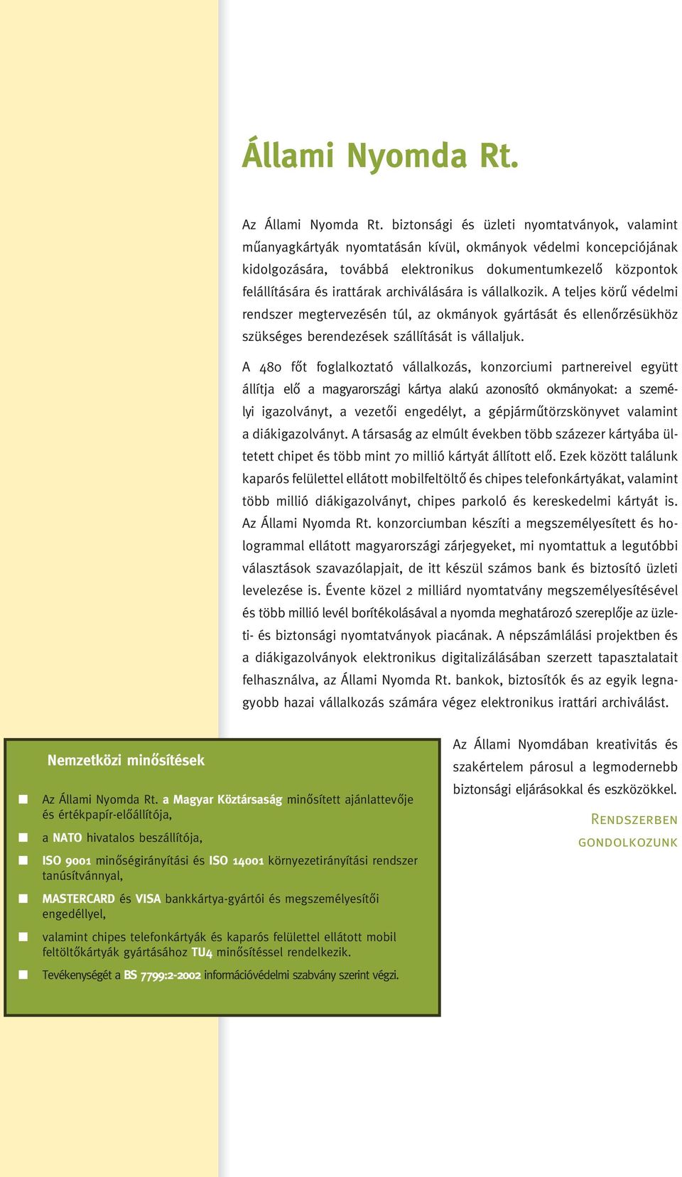 irattárak archiválására is vállalkozik. A teljes körû védelmi rendszer megtervezésén túl, az okmányok gyártását és ellenôrzésükhöz szükséges berendezések szállítását is vállaljuk.