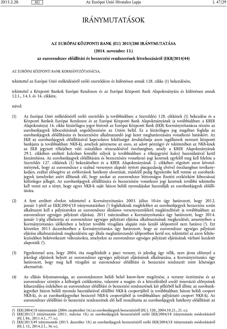 annak 128. cikke (1) bekezdésére, tekintettel a Központi Bankok Európai Rendszere és az Európai Központi Bank Alapokmányára és különösen annak 12.1., 14.3. és 16.