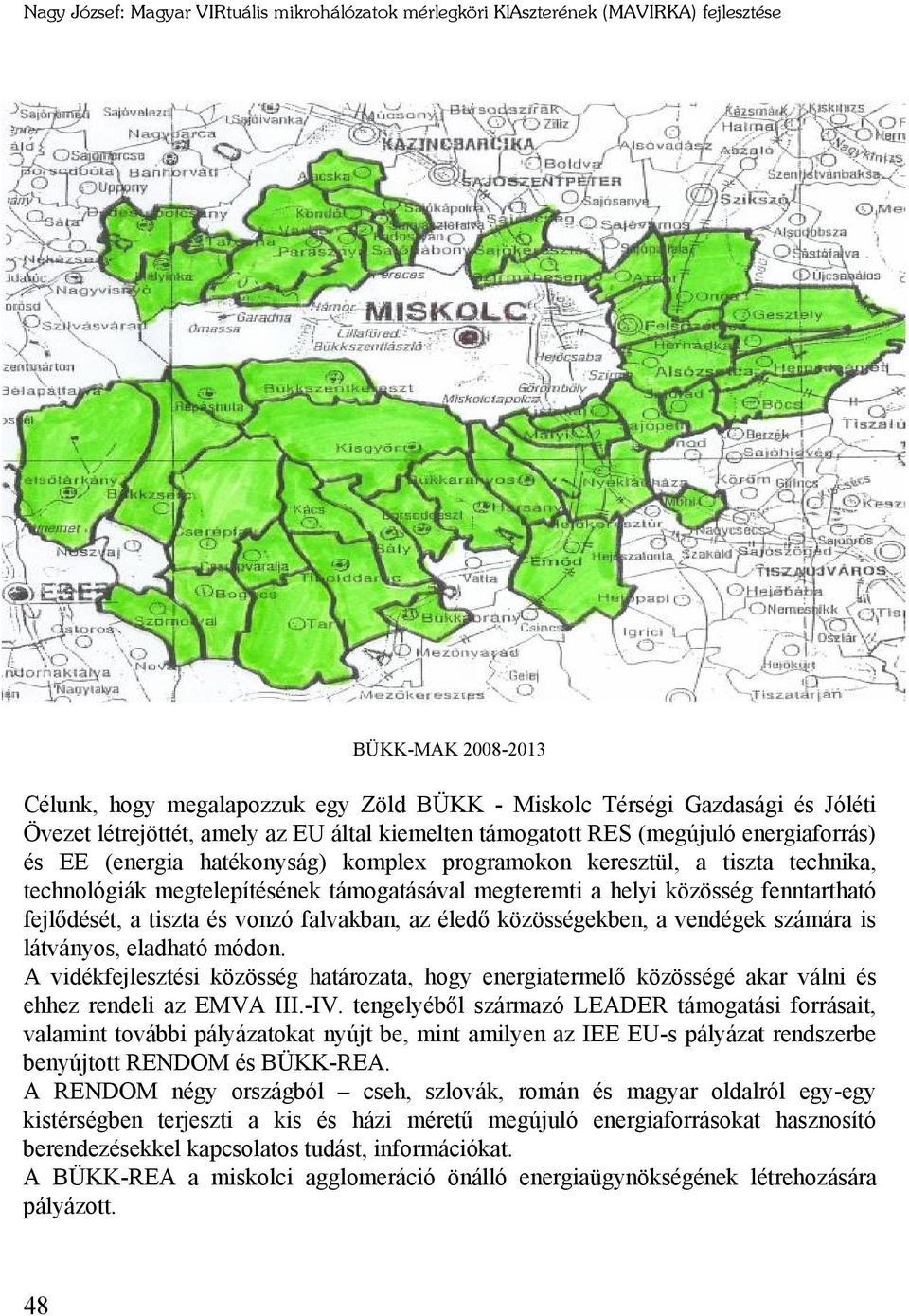 támogatásával megteremti a helyi közösség fenntartható fejlődését, a tiszta és vonzó falvakban, az éledő közösségekben, a vendégek számára is látványos, eladható módon.