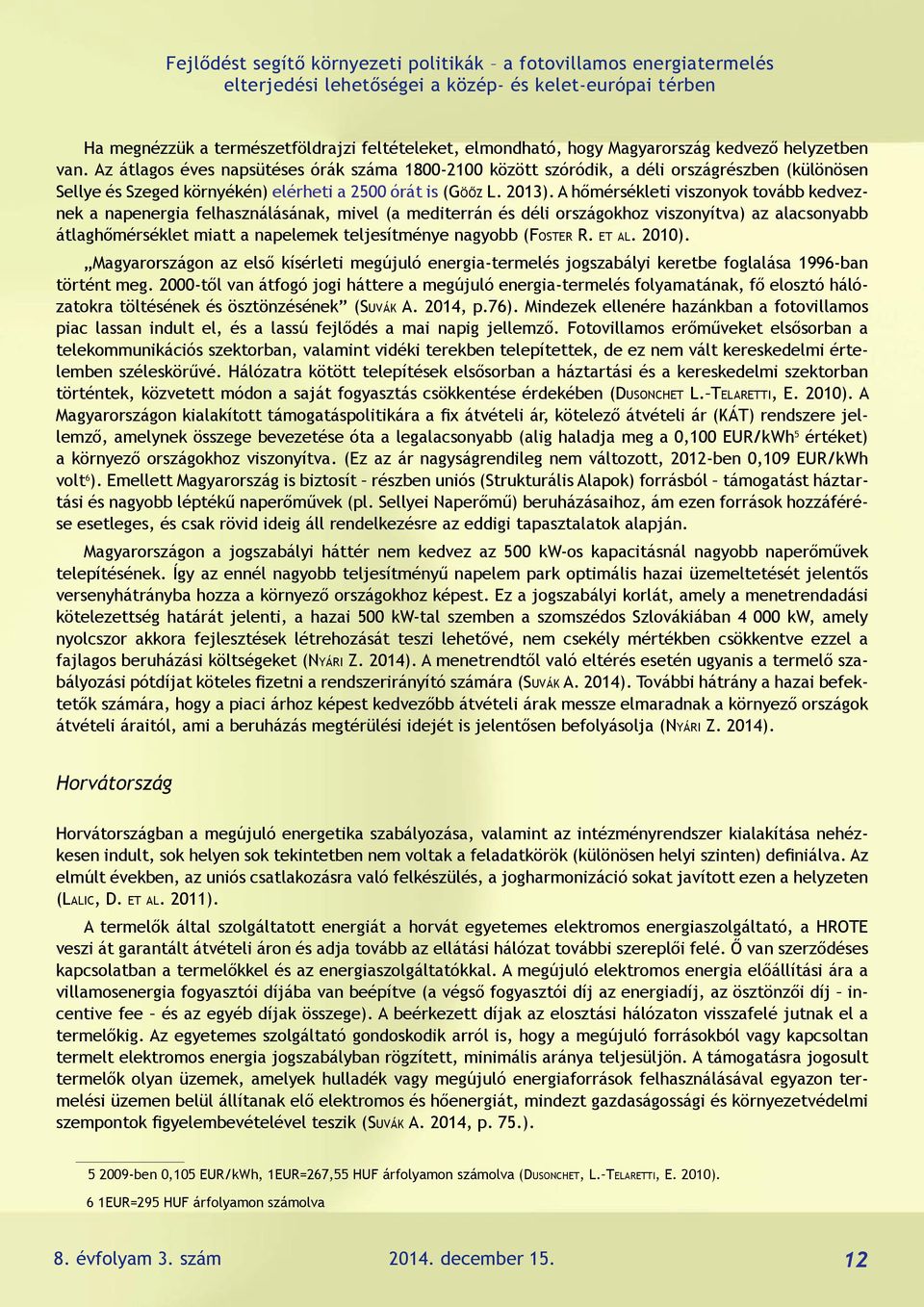 A hőmérsékleti viszonyok tovább kedveznek a napenergia felhasználásának, mivel (a mediterrán és déli országokhoz viszonyítva) az alacsonyabb átlaghőmérséklet miatt a napelemek teljesítménye nagyobb