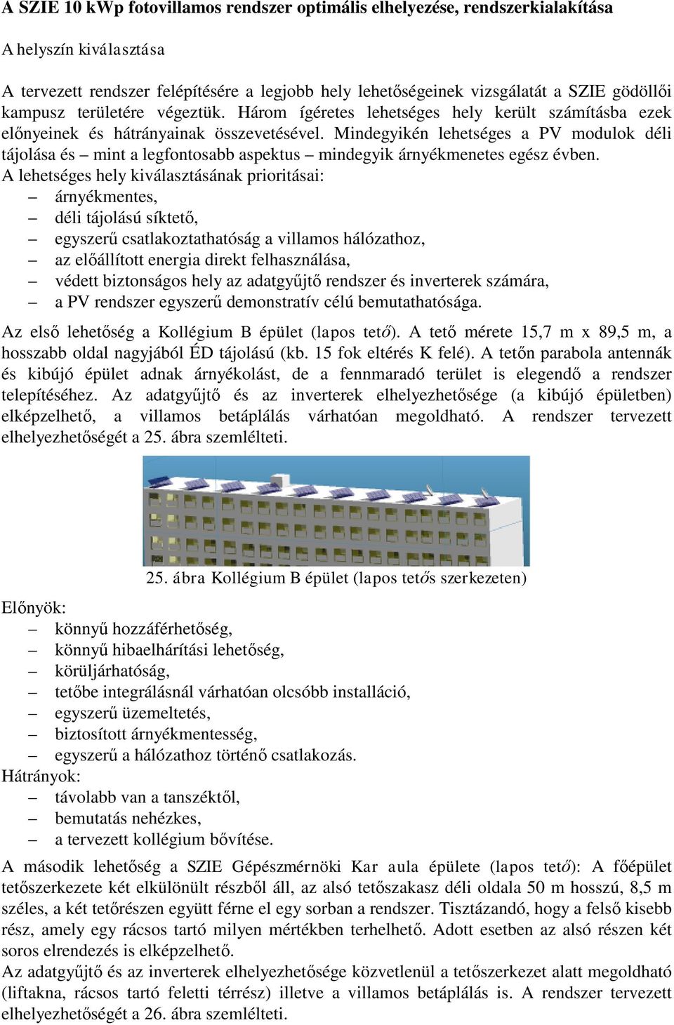 Mindegyikén lehetséges a PV modulok déli tájolása és mint a legfontosabb aspektus mindegyik árnyékmenetes egész évben.