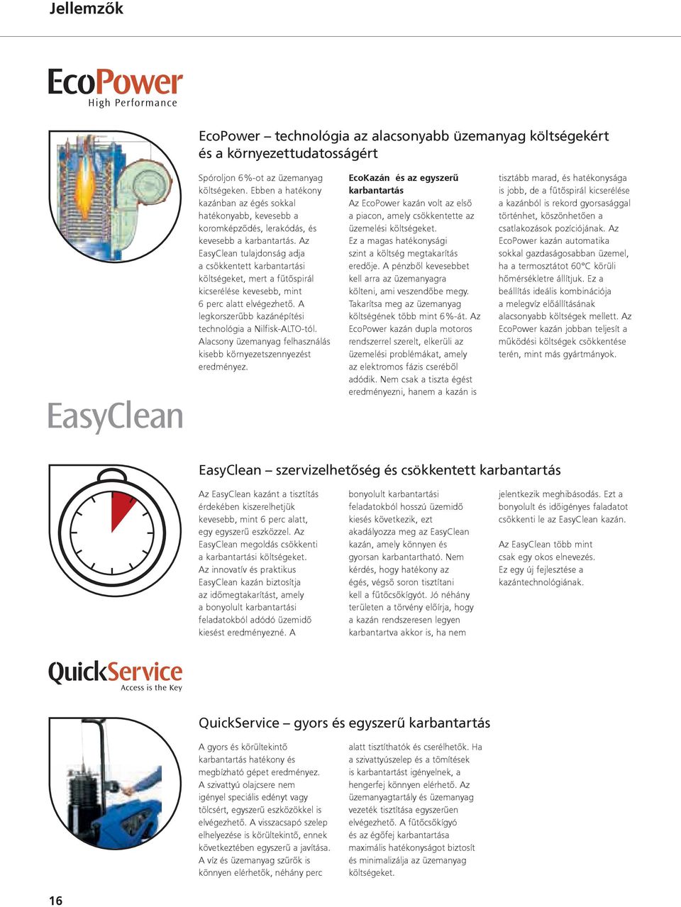 Az EasyClean tulajdonság adja a csökkentett karbantartási költségeket, mert a fűtőspirál kicserélése kevesebb, mint 6 perc alatt elvégezhető.