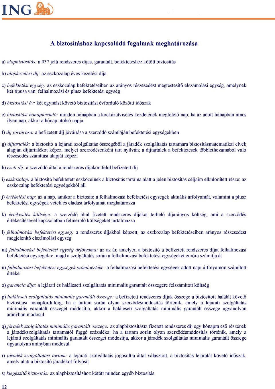 egymást követő biztosítási évforduló közötti időszak e) biztosítási hónapforduló: minden hónapban a kockázatviselés kezdetének megfelelő nap; ha az adott hónapban nincs ilyen nap, akkor a hónap