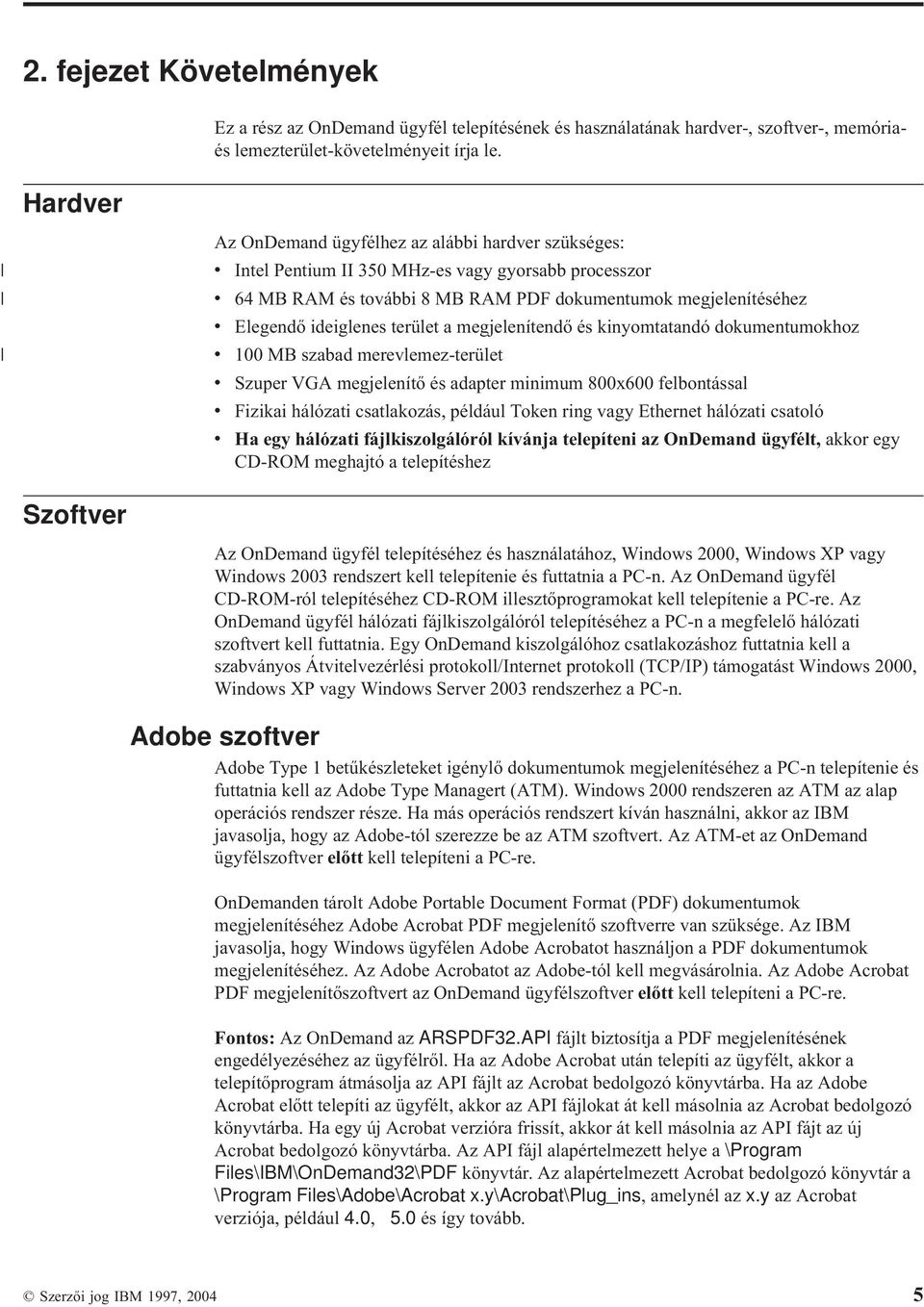 terület a megjelenítendő és kinyomtatandó dokumentumokhoz v 100 MB szabad merevlemez-terület v Szuper VGA megjelenítő és adapter minimum 800x600 felbontással v Fizikai hálózati csatlakozás, például