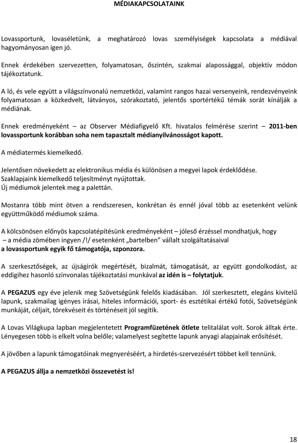 A ló, és vele együtt a világszínvonalú nemzetközi, valamint rangos hazai versenyeink, rendezvényeink folyamatosan a közkedvelt, látványos, szórakoztató, jelentős sportértékű témák sorát kínálják a