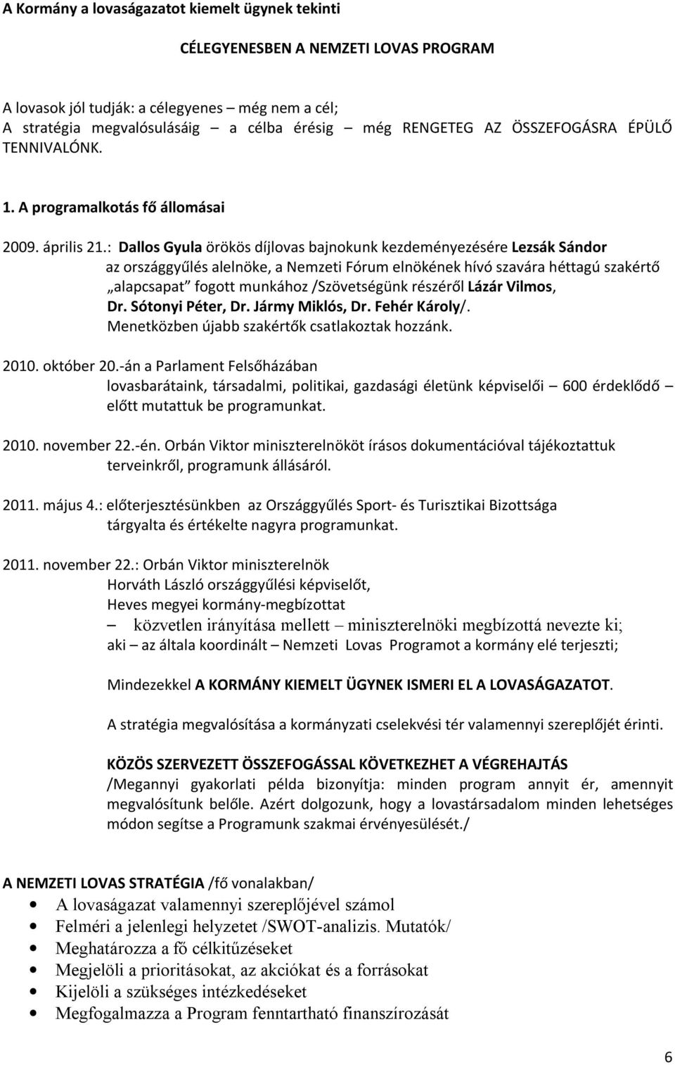 : Dallos Gyula örökös díjlovas bajnokunk kezdeményezésére Lezsák Sándor az országgyűlés alelnöke, a Nemzeti Fórum elnökének hívó szavára héttagú szakértő alapcsapat fogott munkához /Szövetségünk