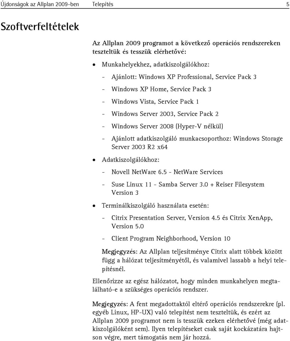 Ajánlott adatkiszolgáló munkacsoporthoz: Windows Storage Server 2003 R2 x64 Adatkiszolgálókhoz: - Novell NetWare 6.5 - NetWare Services - Suse Linux 11 - Samba Server 3.