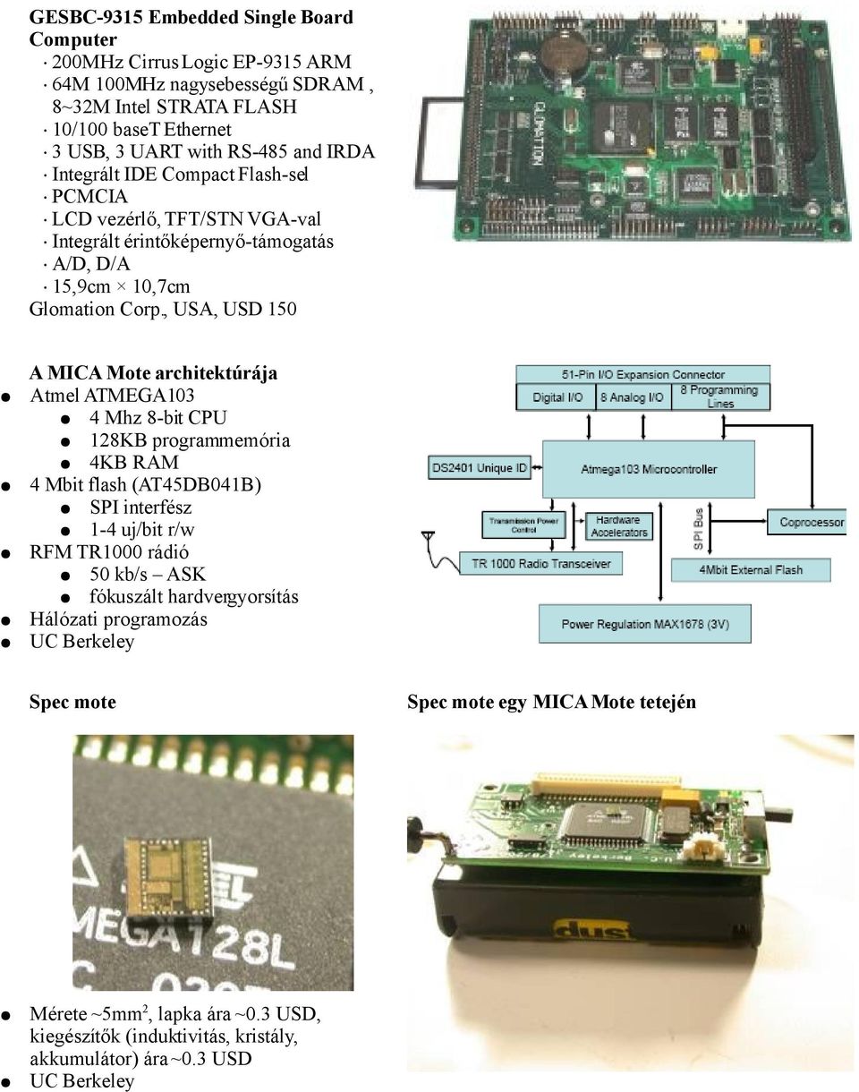 , USA, USD 150 A MICA Mote architektúrája Atmel ATMEGA103 4 Mhz 8-bit CPU 128KB programmemória 4KB RAM 4 Mbit flash (AT45DB041B) SPI interfész 1-4 uj/bit r/w RFM TR1000 rádió 50