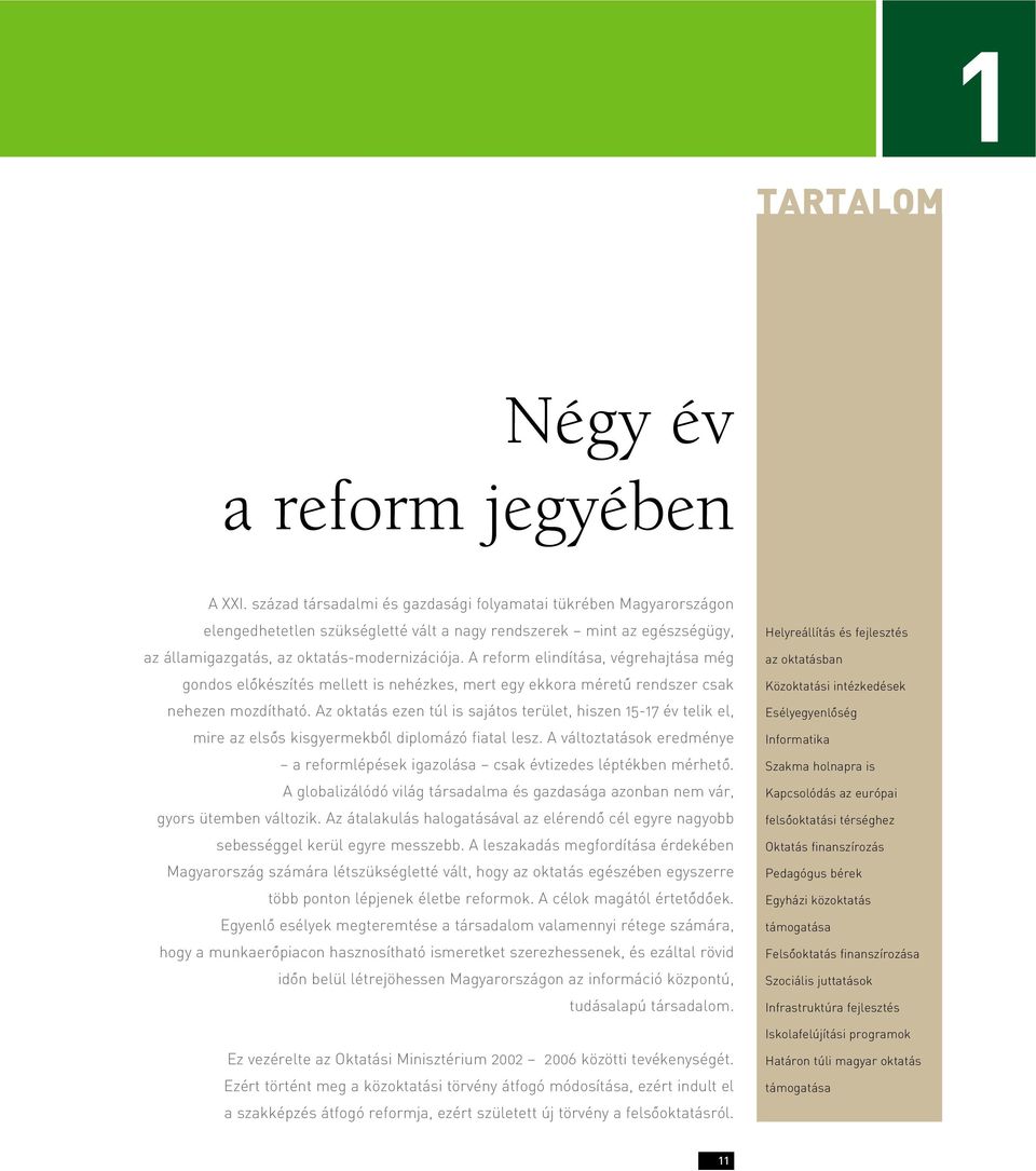 A reform elindítása, végrehajtása még gondos elôkészítés mellett is nehézkes, mert egy ekkora méretû rendszer csak nehezen mozdítható.