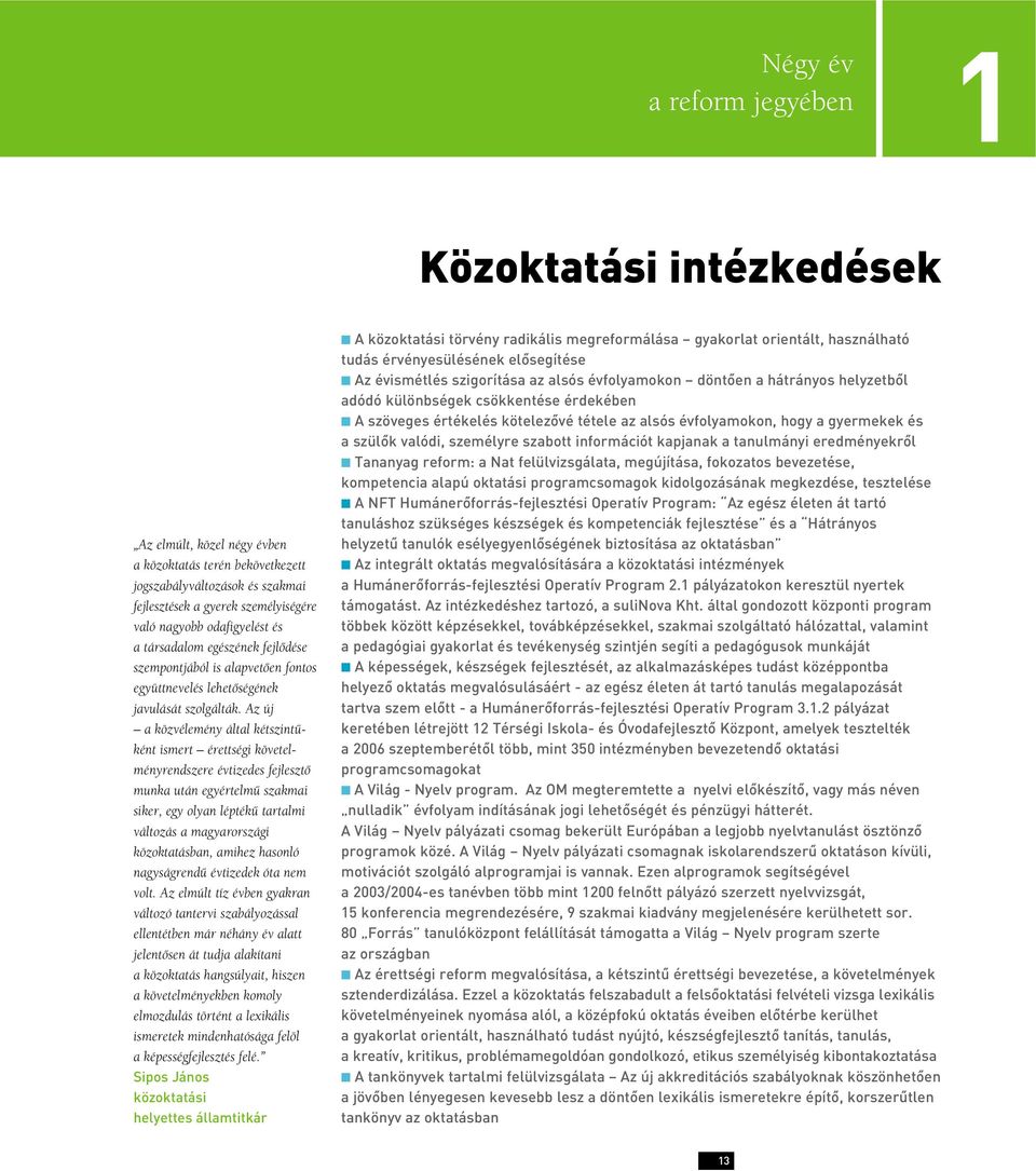 Az új a közvélemény által kétszintûként ismert érettségi követelményrendszere évtizedes fejlesztô munka után egyértelmû szakmai siker, egy olyan léptékû tartalmi változás a magyarországi