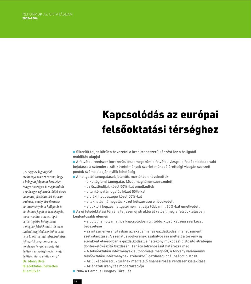 2005 ôszén vadonatúj felsôoktatási törvény született, amely kiszélesítette az intézmények, a hallgatók és az oktatók jogait és lehetôségeit, modernizálta, s az európai vérkeringésbe bekapcsolta a