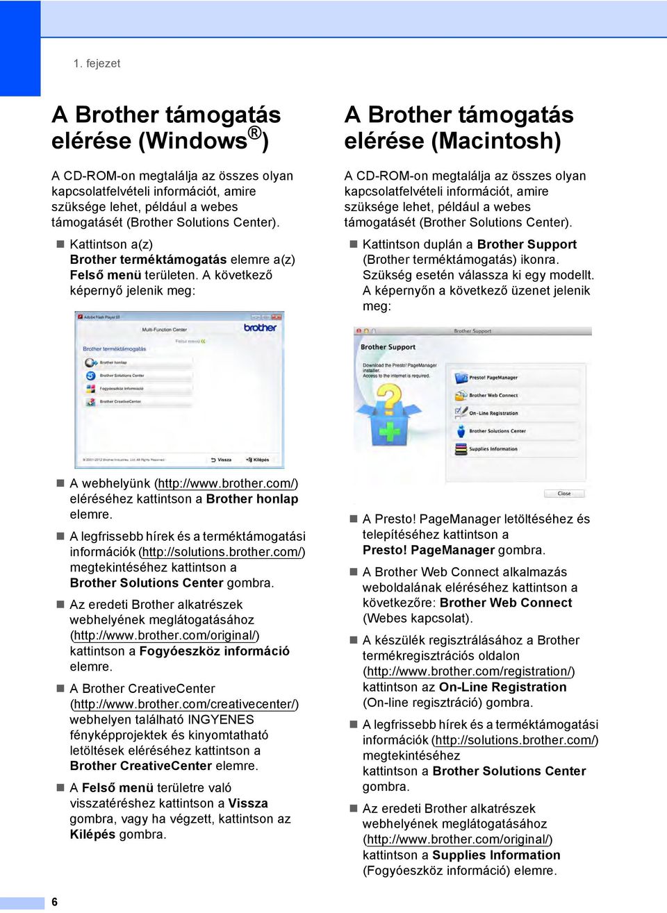 A következő képernyő jelenik meg: A Brother támogatás elérése (Macintosh) 1 A CD-ROM-on megtalálja az összes olyan kapcsolatfelvételi információt, amire szüksége lehet, például a webes támogatásét