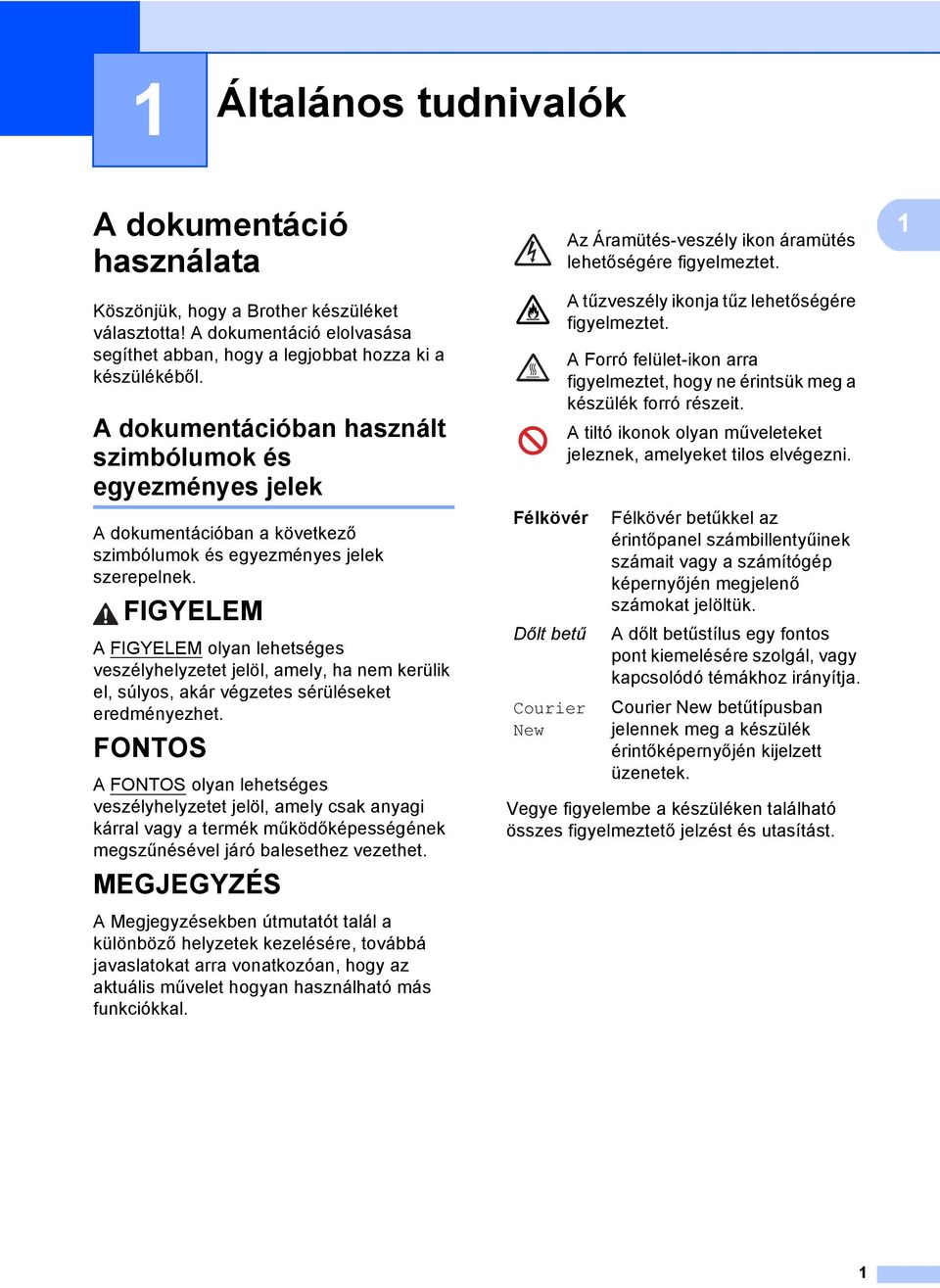 FIGYELEM A FIGYELEM olyan lehetséges veszélyhelyzetet jelöl, amely, ha nem kerülik el, súlyos, akár végzetes sérüléseket eredményezhet.