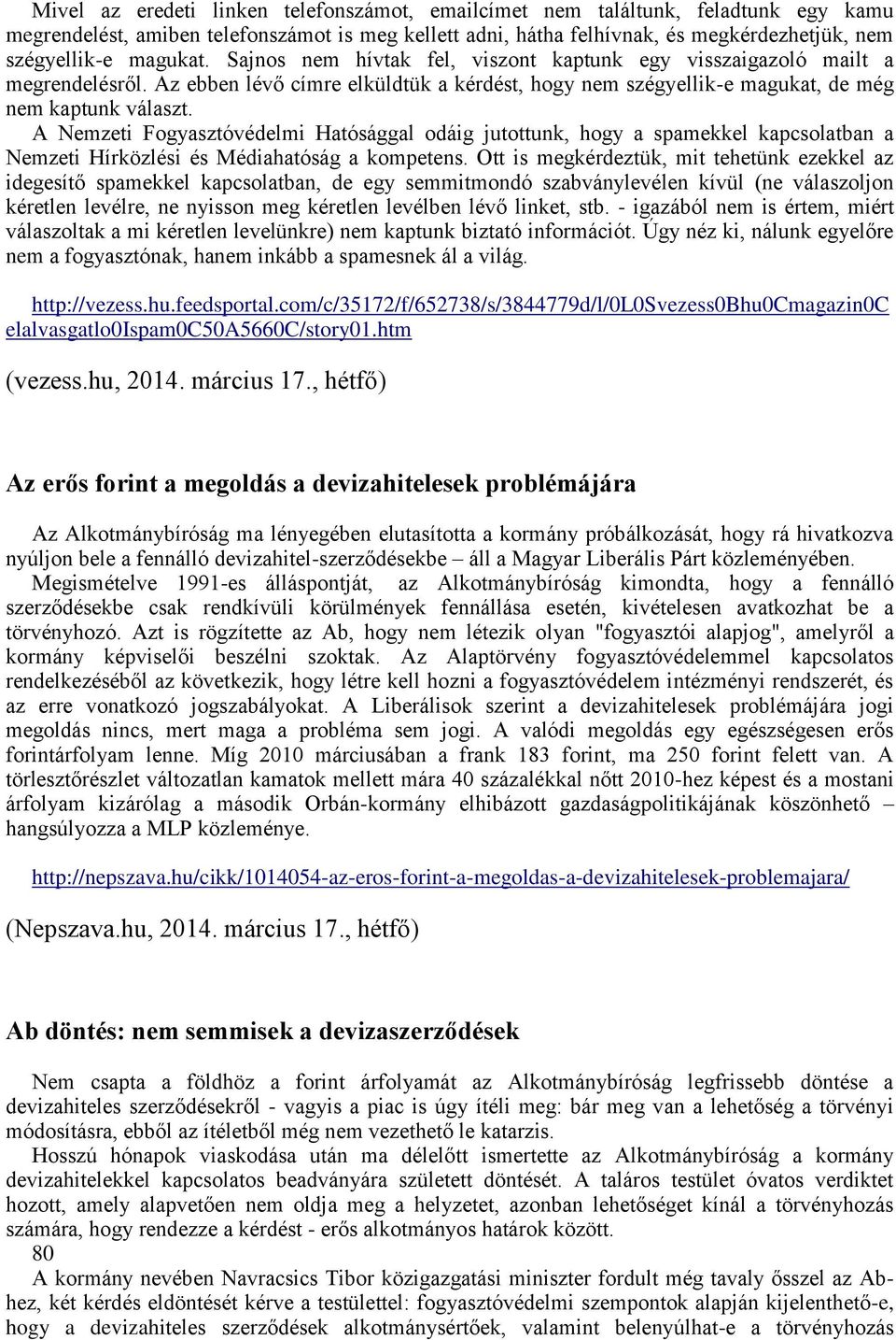 A Nemzeti Fogyasztóvédelmi Hatósággal odáig jutottunk, hogy a spamekkel kapcsolatban a Nemzeti Hírközlési és Médiahatóság a kompetens.