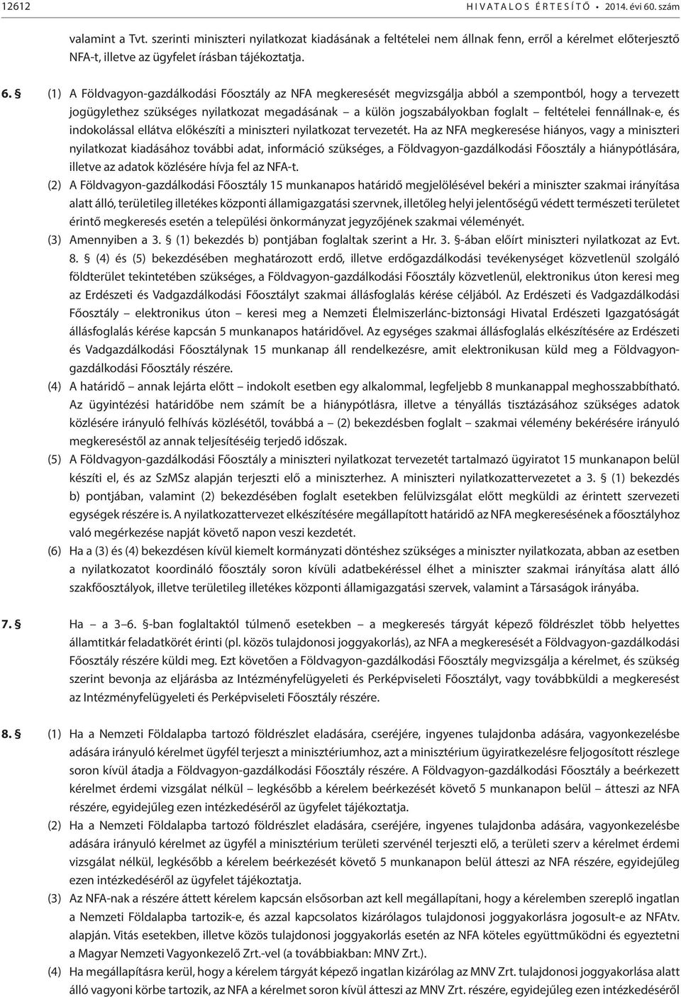 (1) A Földvagyon-gazdálkodási Főosztály az NFA megkeresését megvizsgálja abból a szempontból, hogy a tervezett jogügylethez szükséges nyilatkozat megadásának a külön jogszabályokban foglalt