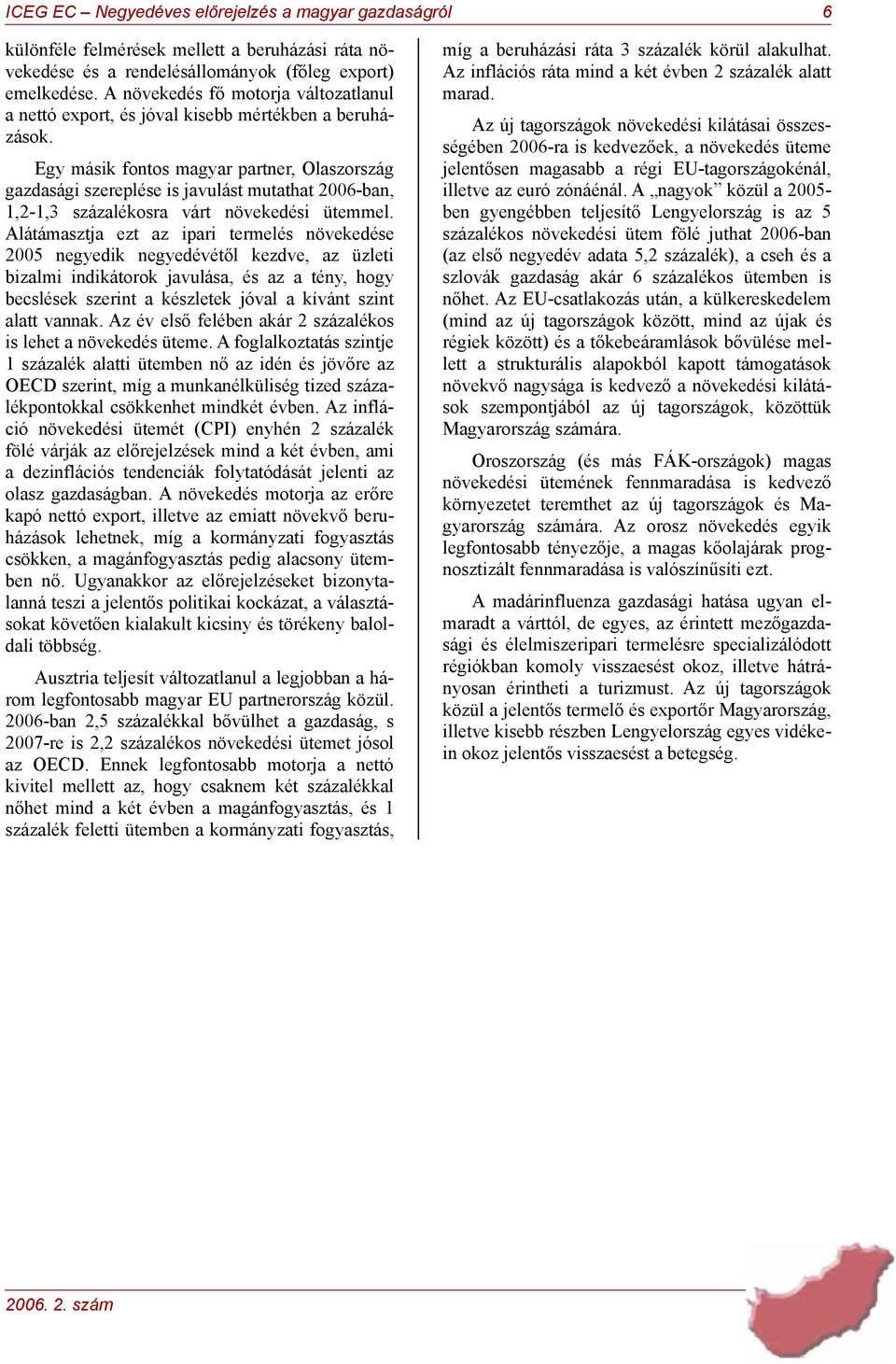 Egy másik fontos magyar partner, Olaszország gazdasági szereplése is javulást mutathat 2006-ban, 1,2-1,3 százalékosra várt növekedési ütemmel.