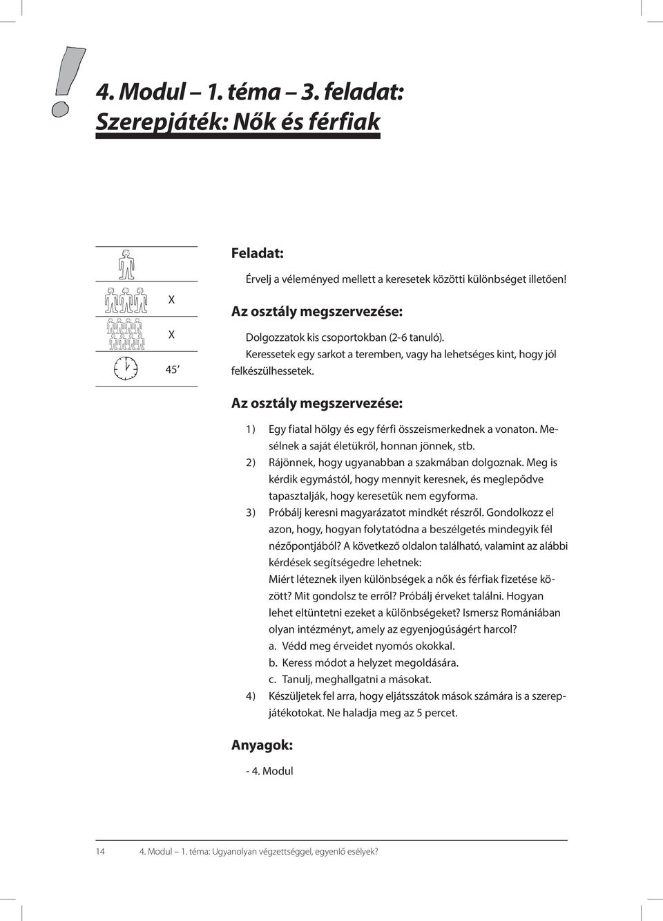 Az osztály megszervezése: 1 ) Egy fiatal hölgy és egy férfi összeismerkednek a vonaton. Mesélnek a saját életükről, honnan jönnek, stb. 2 ) Rájönnek, hogy ugyanabban a szakmában dolgoznak.